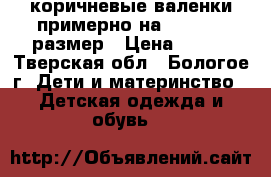 коричневые валенки примерно на 26-27-28 размер › Цена ­ 500 - Тверская обл., Бологое г. Дети и материнство » Детская одежда и обувь   